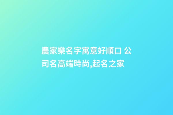 農家樂名字寓意好順口 公司名高端時尚,起名之家-第1張-公司起名-玄機派